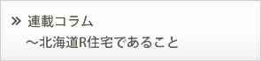 連載コラム～北海道Ｒ住宅であること