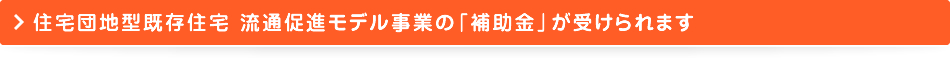 住宅団地型既存 流通促進モデル事業の「補助金」が受けられます